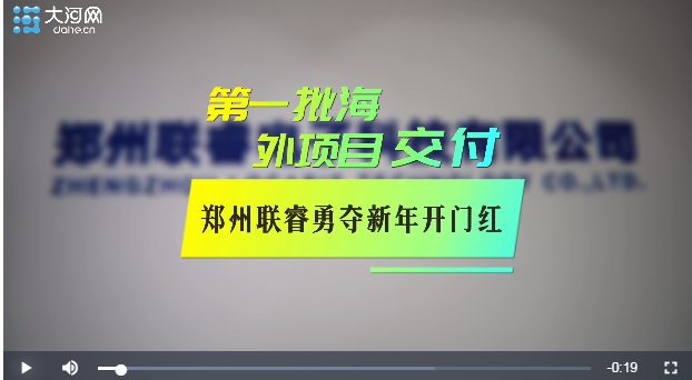 河南全力拼經(jīng)濟⑨｜第一批海外項目交付 鄭州聯(lián)睿勇奪新年開門紅