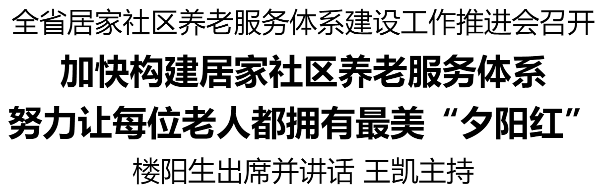 全省居家社區(qū)養(yǎng)老服務(wù)體系建設(shè)工作推進(jìn)會(huì)召開(kāi)